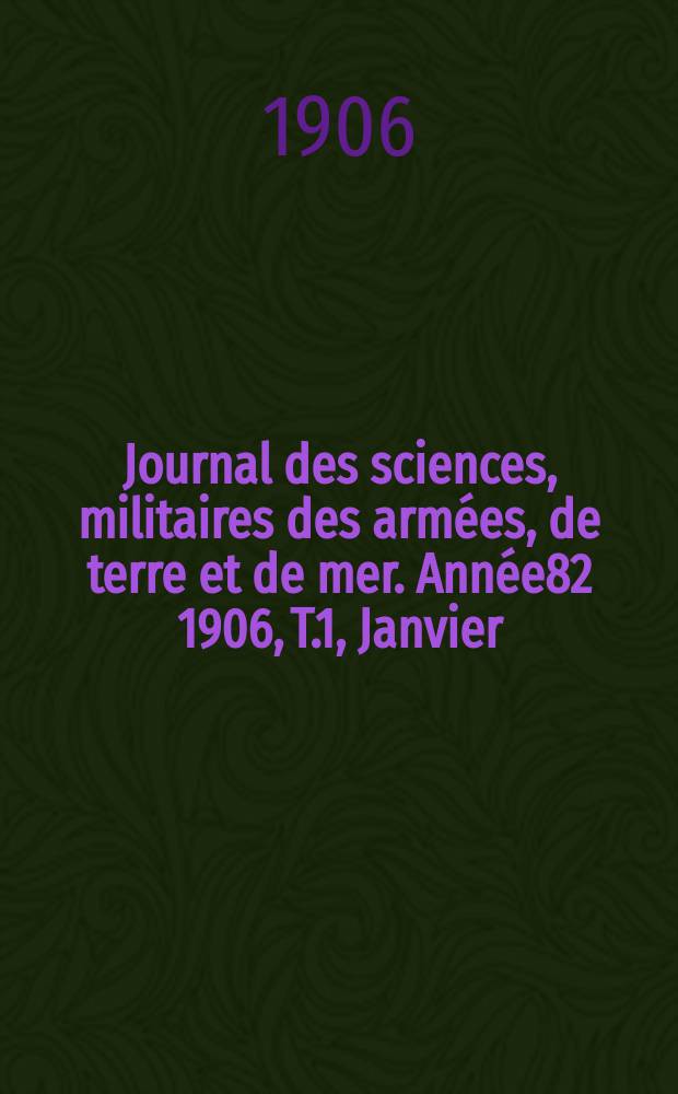 Journal des sciences, militaires des armées, de terre et de mer. Année82 1906, T.1, Janvier