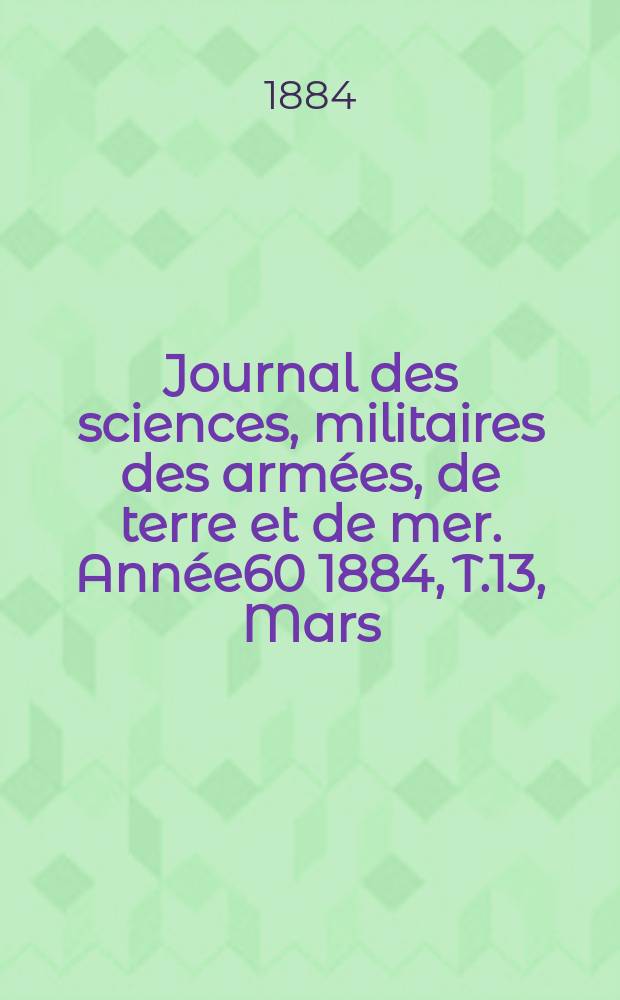 Journal des sciences, militaires des armées, de terre et de mer. Année60 1884, T.13, Mars