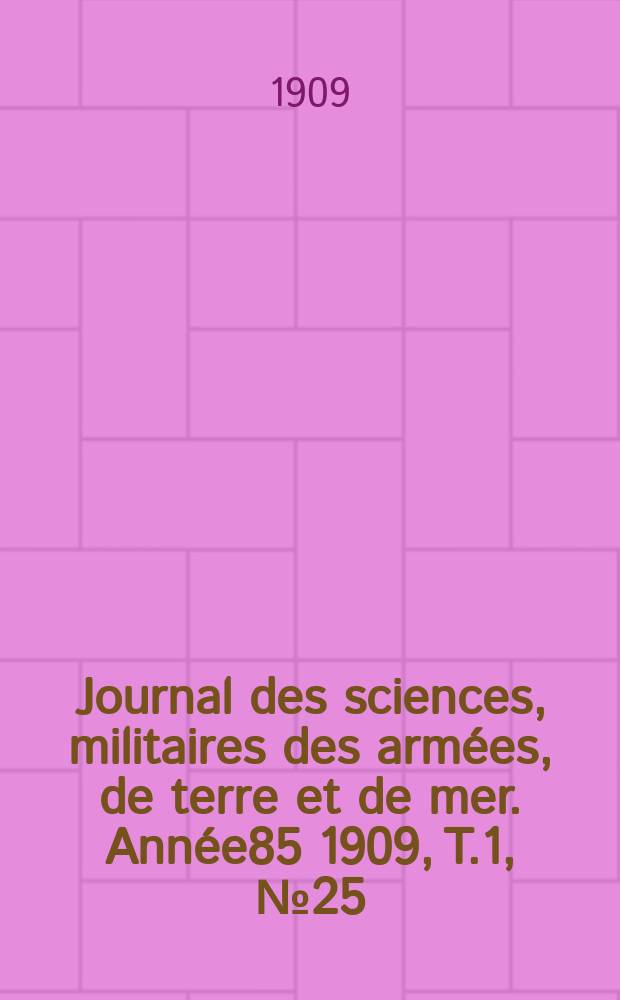 Journal des sciences, militaires des armées, de terre et de mer. Année85 1909, T.1, №25