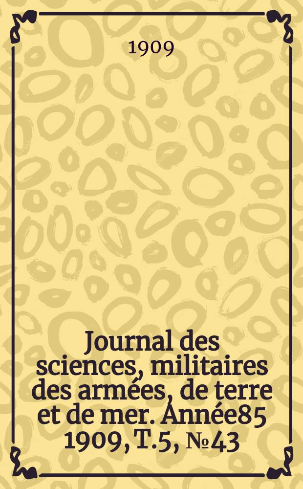 Journal des sciences, militaires des arm&eacute;es, de terre et de mer. Ann&eacute;e85 1909, T.5, №43