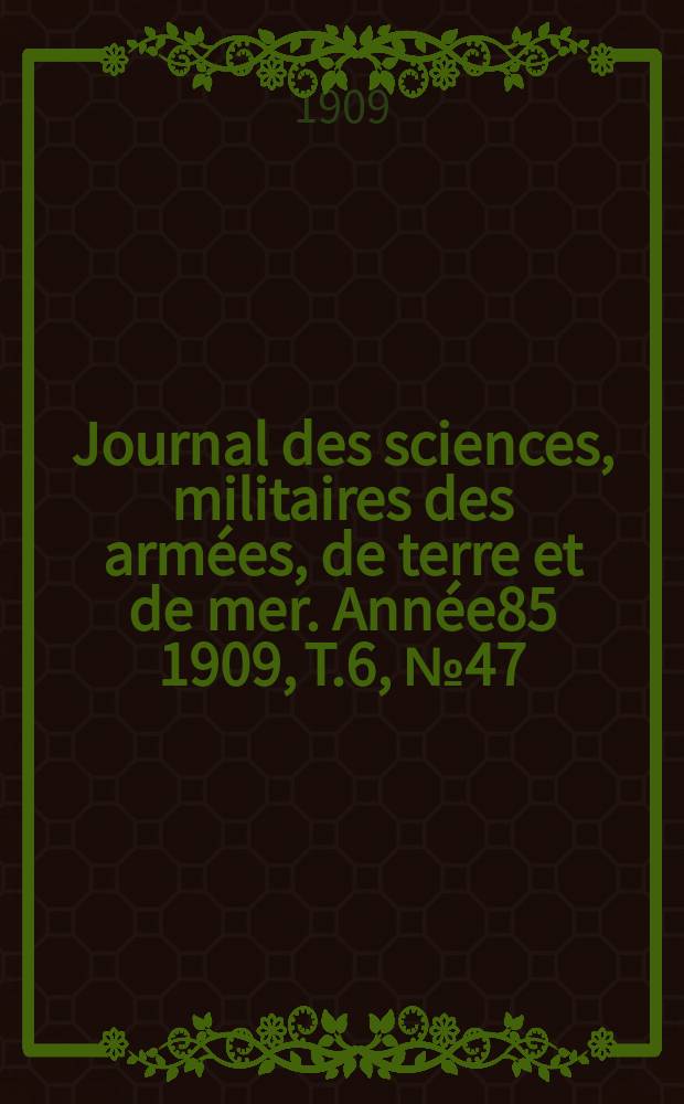 Journal des sciences, militaires des armées, de terre et de mer. Année85 1909, T.6, №47