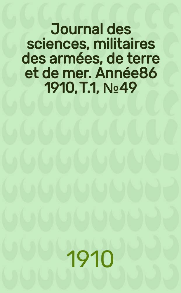 Journal des sciences, militaires des arm&eacute;es, de terre et de mer. Ann&eacute;e86 1910, T.1, №49