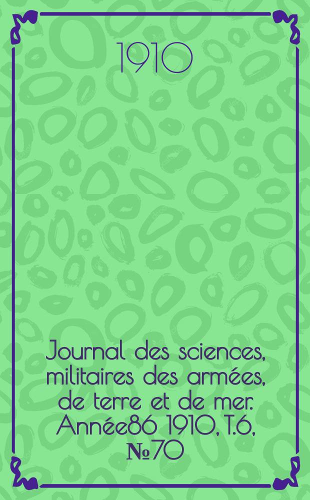 Journal des sciences, militaires des arm&eacute;es, de terre et de mer. Ann&eacute;e86 1910, T.6, №70