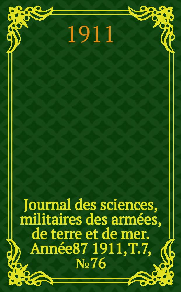 Journal des sciences, militaires des arm&eacute;es, de terre et de mer. Ann&eacute;e87 1911, T.7, №76