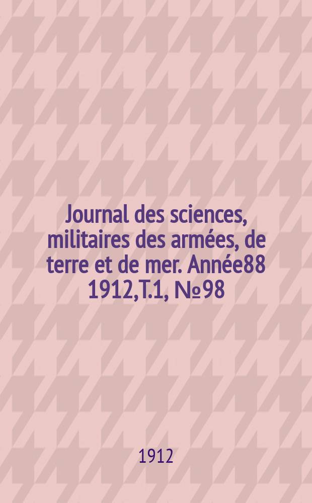 Journal des sciences, militaires des armées, de terre et de mer. Année88 1912, T.1, №98