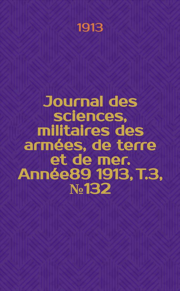Journal des sciences, militaires des armées, de terre et de mer. Année89 1913, T.3, №132