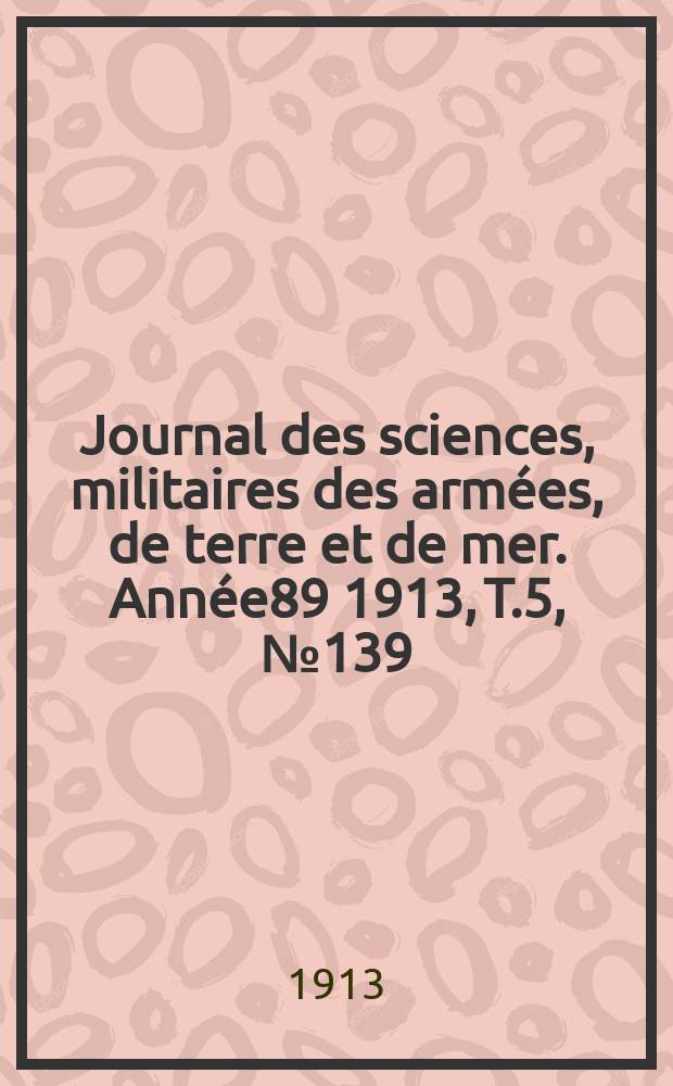 Journal des sciences, militaires des armées, de terre et de mer. Année89 1913, T.5, №139