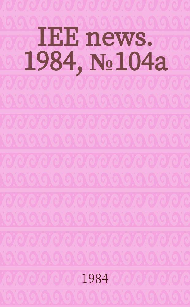 IEE news. 1984, №104a
