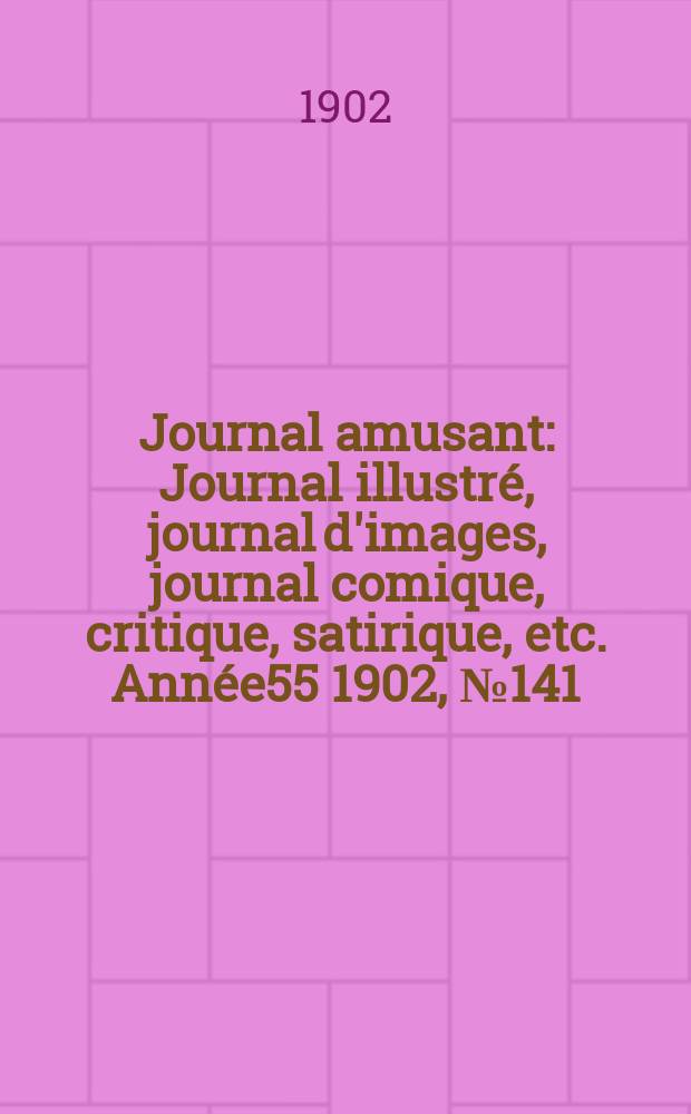 Journal amusant : Journal illustré, journal d'images, journal comique, critique, satirique, etc. Année55 1902, №141