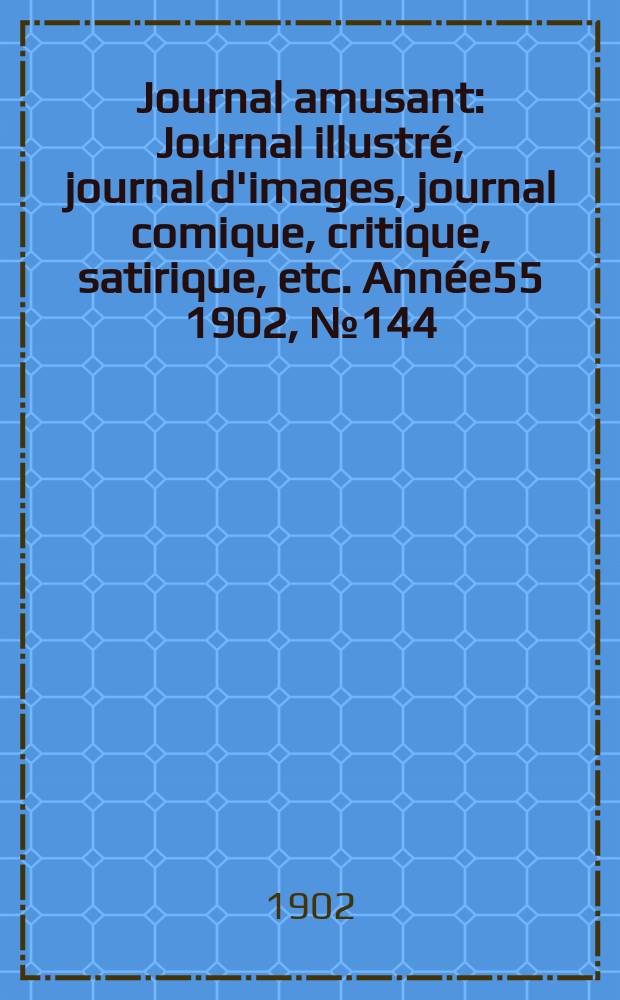 Journal amusant : Journal illustré, journal d'images, journal comique, critique, satirique, etc. Année55 1902, №144