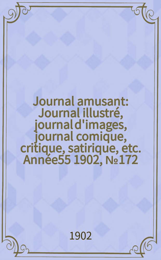 Journal amusant : Journal illustré, journal d'images, journal comique, critique, satirique, etc. Année55 1902, №172