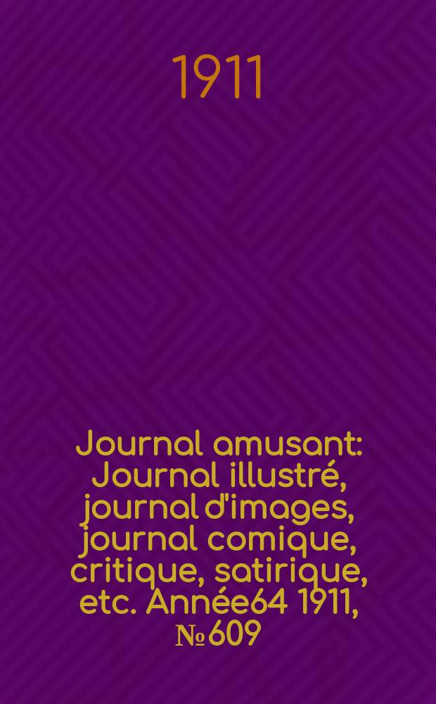 Journal amusant : Journal illustré, journal d'images, journal comique, critique, satirique, etc. Année64 1911, №609