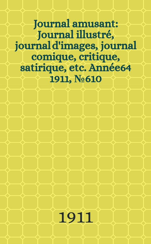 Journal amusant : Journal illustré, journal d'images, journal comique, critique, satirique, etc. Année64 1911, №610