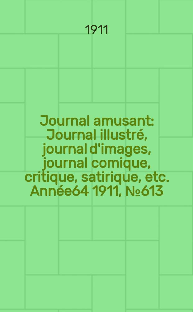 Journal amusant : Journal illustré, journal d'images, journal comique, critique, satirique, etc. Année64 1911, №613