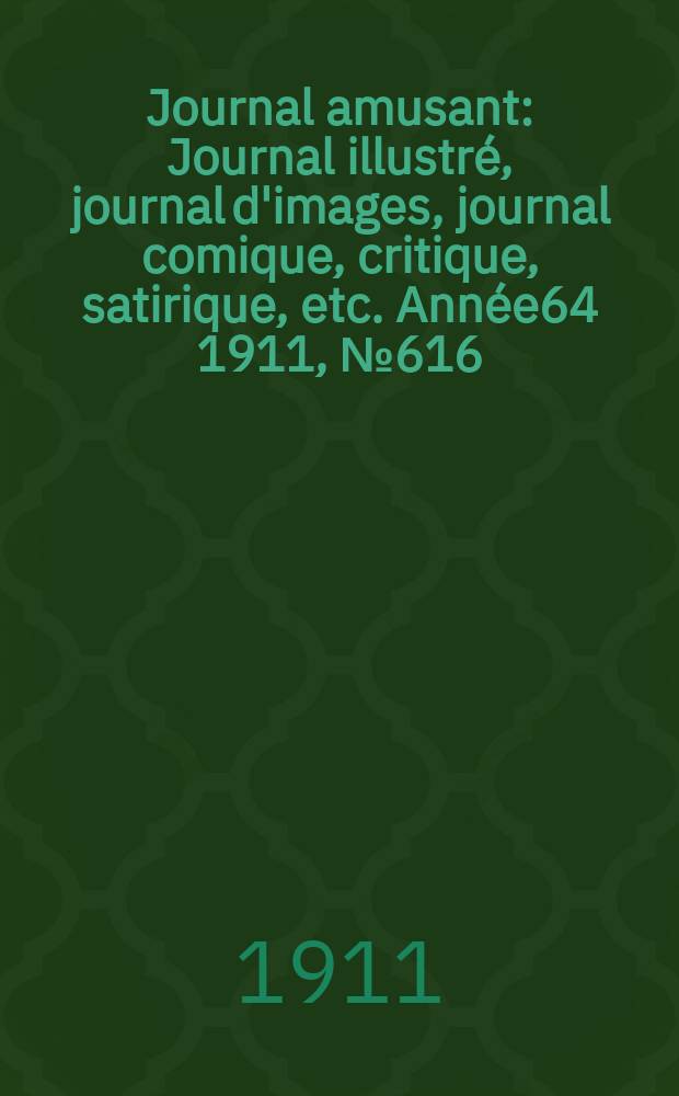 Journal amusant : Journal illustré, journal d'images, journal comique, critique, satirique, etc. Année64 1911, №616