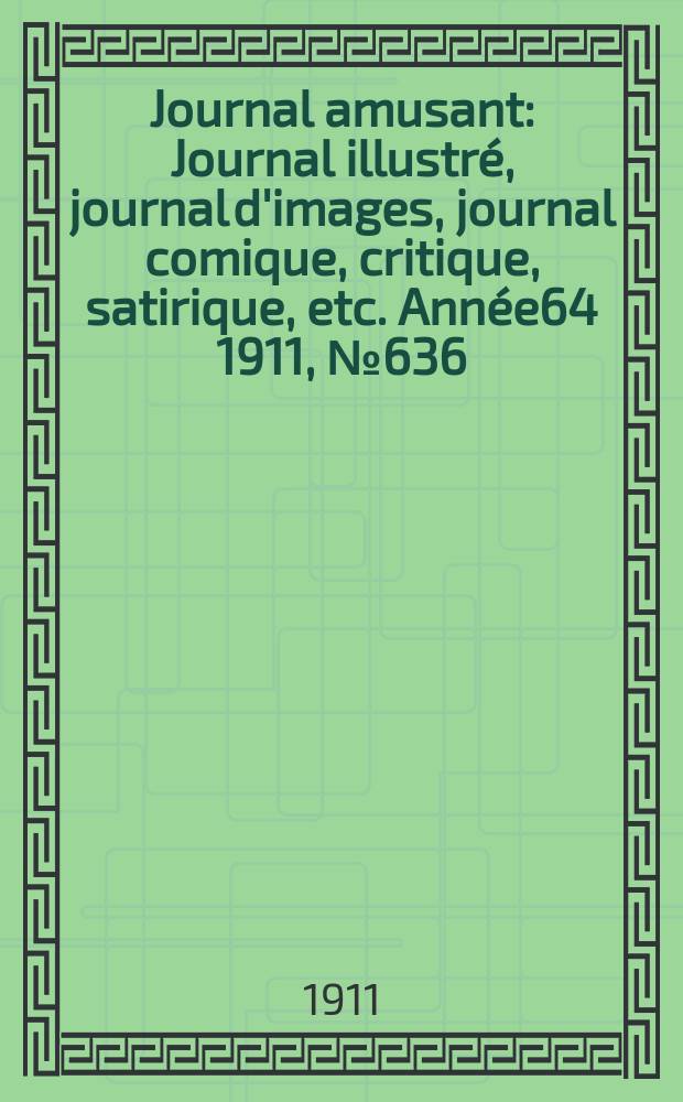 Journal amusant : Journal illustré, journal d'images, journal comique, critique, satirique, etc. Année64 1911, №636