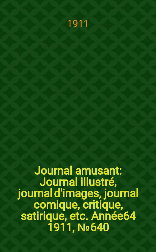 Journal amusant : Journal illustré, journal d'images, journal comique, critique, satirique, etc. Année64 1911, №640