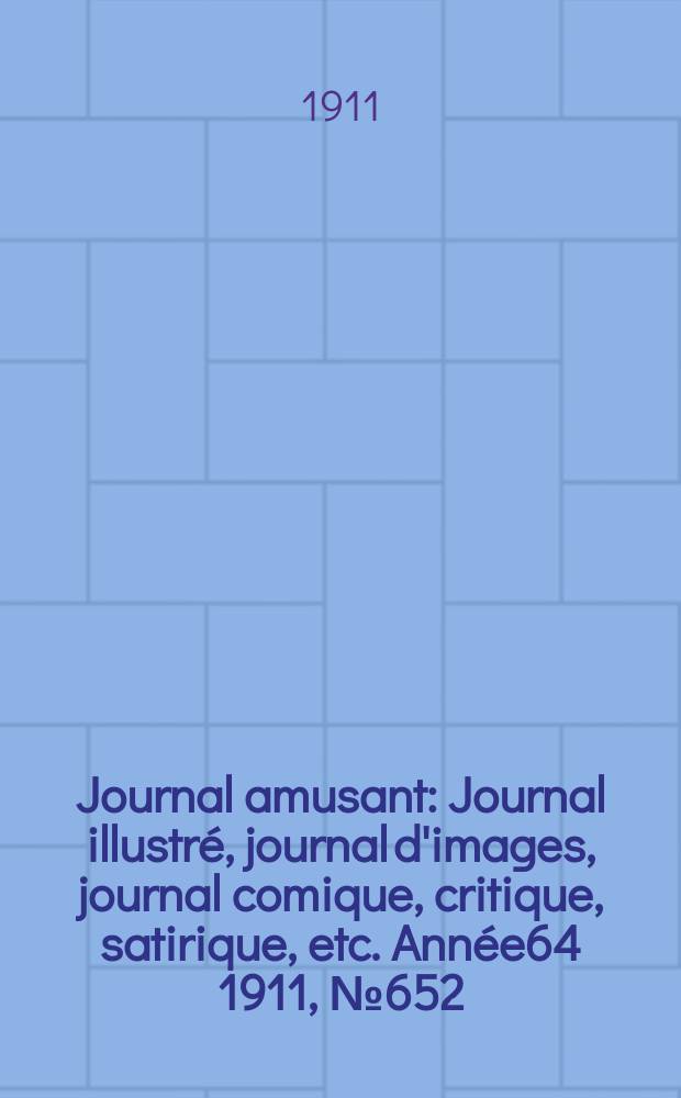 Journal amusant : Journal illustré, journal d'images, journal comique, critique, satirique, etc. Année64 1911, №652