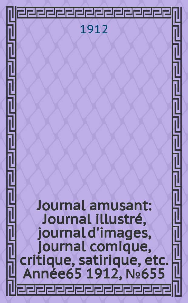Journal amusant : Journal illustré, journal d'images, journal comique, critique, satirique, etc. Année65 1912, №655