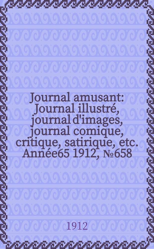 Journal amusant : Journal illustré, journal d'images, journal comique, critique, satirique, etc. Année65 1912, №658