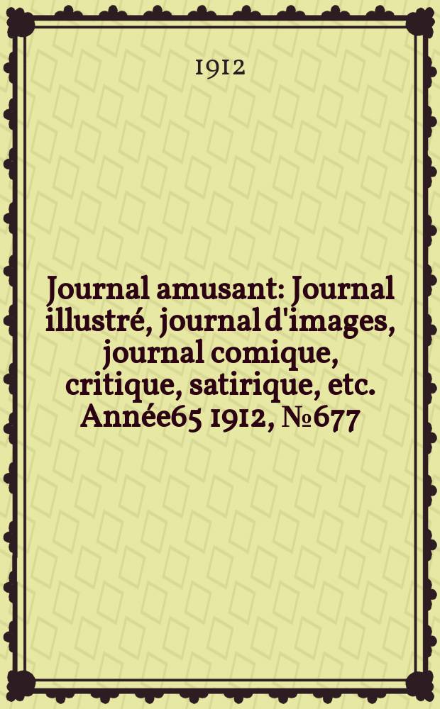 Journal amusant : Journal illustré, journal d'images, journal comique, critique, satirique, etc. Année65 1912, №677