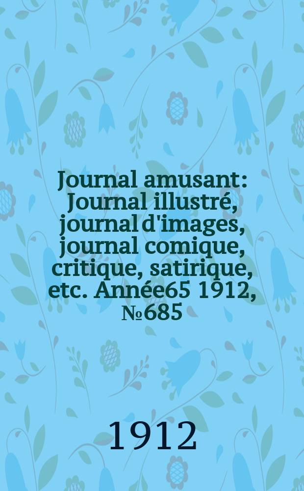 Journal amusant : Journal illustré, journal d'images, journal comique, critique, satirique, etc. Année65 1912, №685