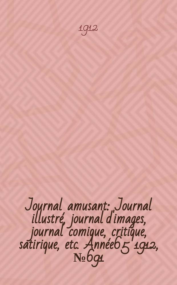 Journal amusant : Journal illustré, journal d'images, journal comique, critique, satirique, etc. Année65 1912, №691