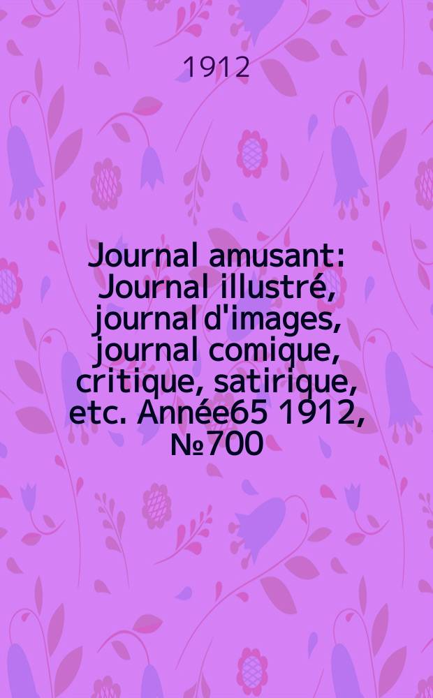 Journal amusant : Journal illustré, journal d'images, journal comique, critique, satirique, etc. Année65 1912, №700