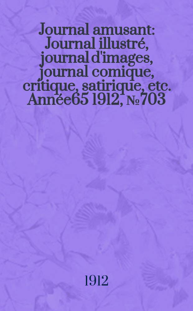 Journal amusant : Journal illustré, journal d'images, journal comique, critique, satirique, etc. Année65 1912, №703