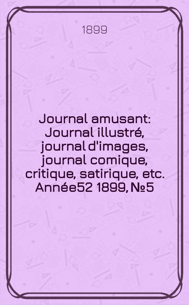 Journal amusant : Journal illustré, journal d'images, journal comique, critique, satirique, etc. Année52 1899, №5