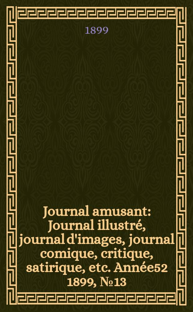 Journal amusant : Journal illustré, journal d'images, journal comique, critique, satirique, etc. Année52 1899, №13