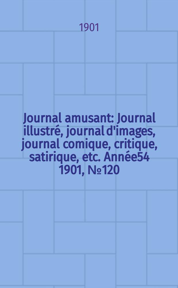 Journal amusant : Journal illustré, journal d'images, journal comique, critique, satirique, etc. Année54 1901, №120