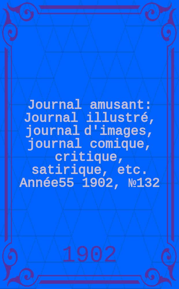 Journal amusant : Journal illustré, journal d'images, journal comique, critique, satirique, etc. Année55 1902, №132