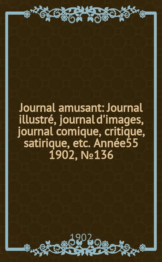 Journal amusant : Journal illustré, journal d'images, journal comique, critique, satirique, etc. Année55 1902, №136