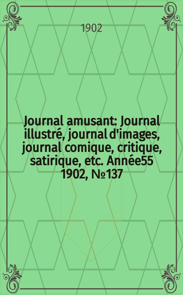Journal amusant : Journal illustré, journal d'images, journal comique, critique, satirique, etc. Année55 1902, №137