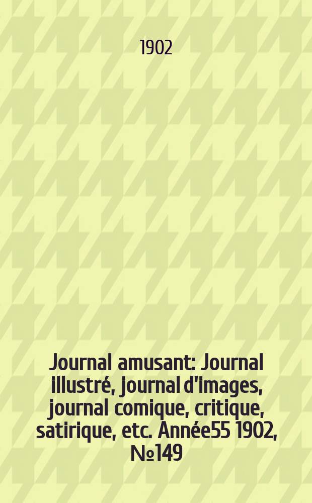 Journal amusant : Journal illustré, journal d'images, journal comique, critique, satirique, etc. Année55 1902, №149
