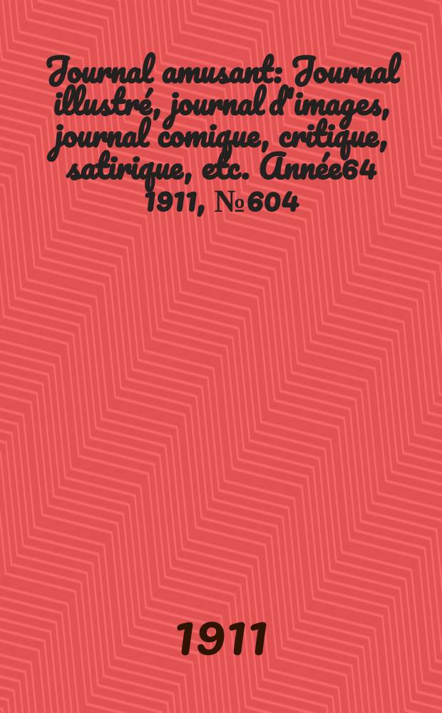 Journal amusant : Journal illustré, journal d'images, journal comique, critique, satirique, etc. Année64 1911, №604
