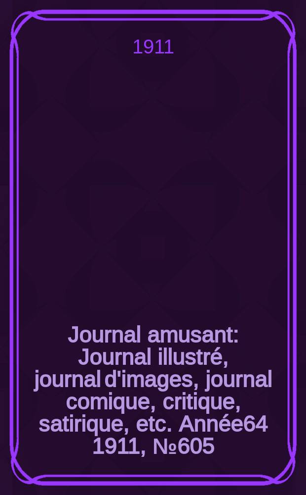 Journal amusant : Journal illustré, journal d'images, journal comique, critique, satirique, etc. Année64 1911, №605