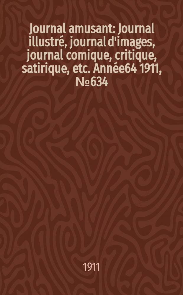 Journal amusant : Journal illustré, journal d'images, journal comique, critique, satirique, etc. Année64 1911, №634