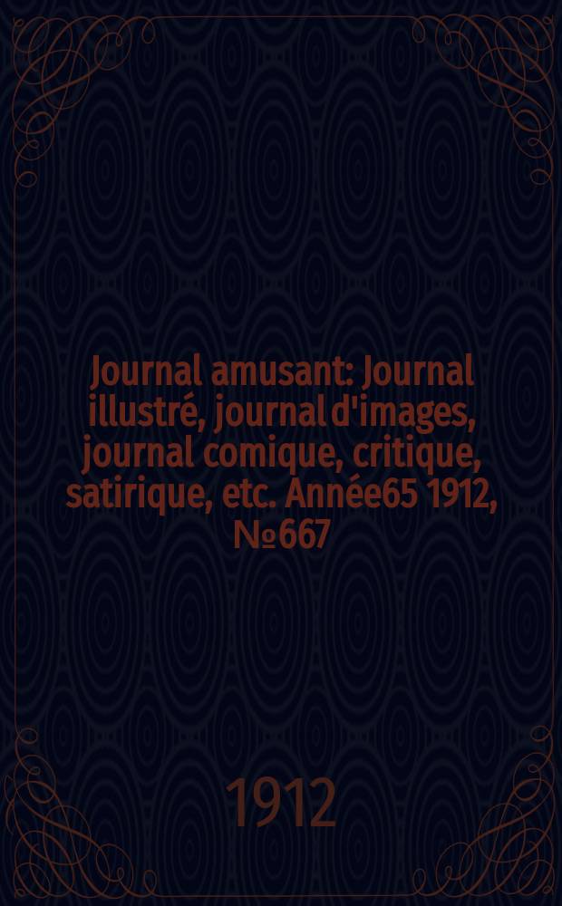 Journal amusant : Journal illustré, journal d'images, journal comique, critique, satirique, etc. Année65 1912, №667