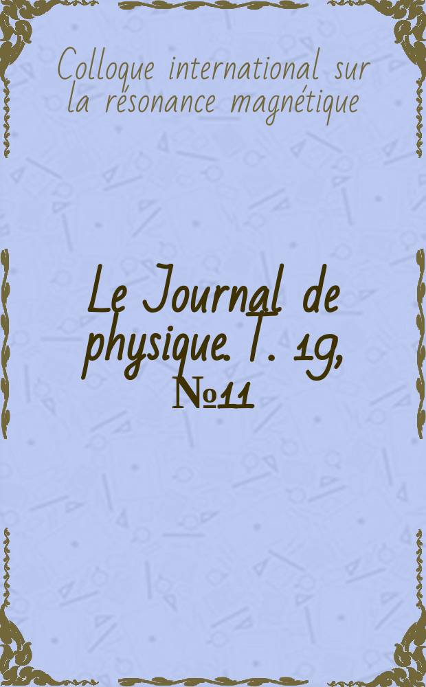 Le Journal de physique. T. 19, № 11 : Colloque international sur la résonance magnétique, Paris, 7 au 9 juillet 1958