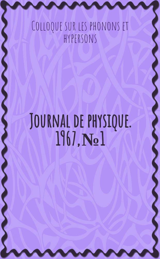 Journal de physique. 1967, №1 : Exposés et communications présentés á Grenoble les 31 mars, 1er et 2 avril 1966 au Colloque sur les phonons et hypersons organisé par la Société française de physique