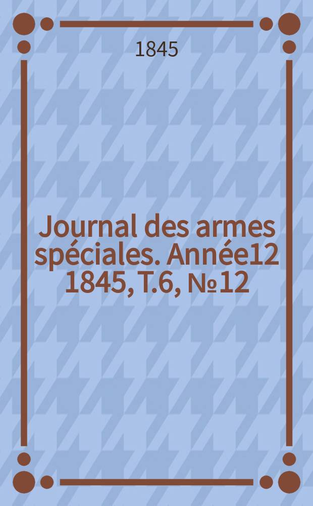 Journal des armes spéciales. Année12 1845, T.6, №12
