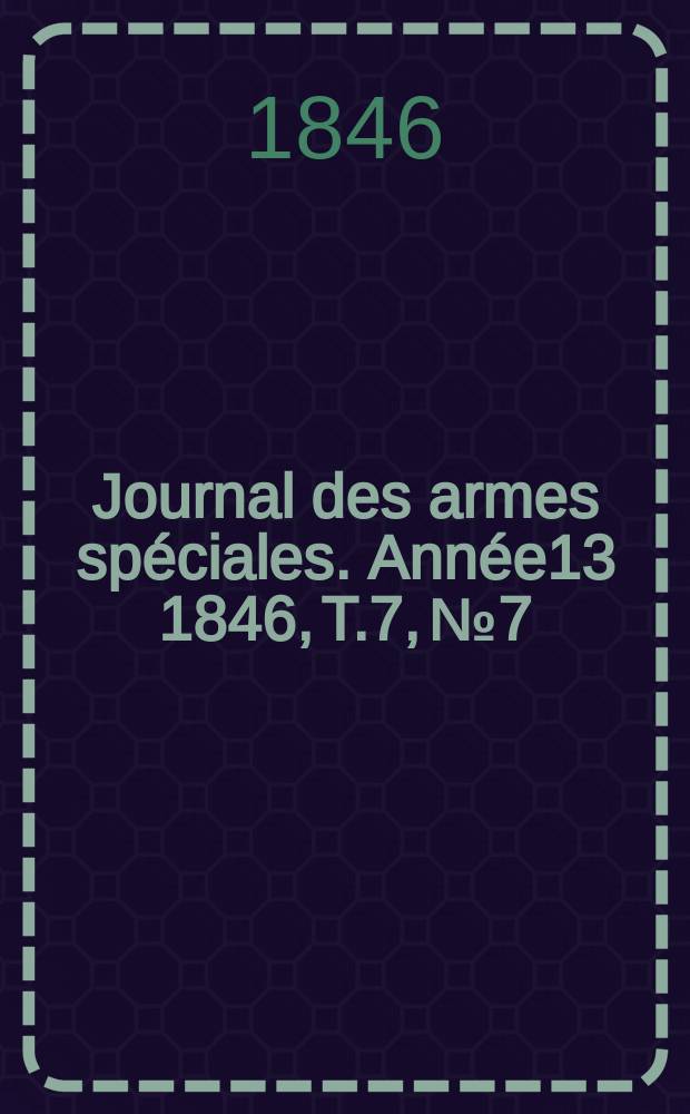 Journal des armes sp&eacute;ciales. Ann&eacute;e13 1846, T.7, №7