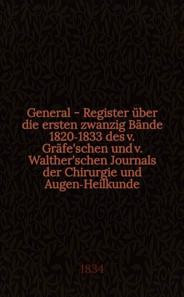 General - Register über die ersten zwanzig Bände [1820-1833] des v. Gräfe'schen und v. Walther'schen Journals der Chirurgie und Augen-Heilkunde