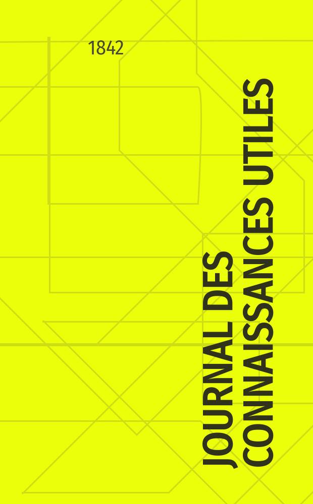 Journal des connaissances utiles : Revue d' économie politique, d' agriculture, des arts utiles, des inventions et des découvertes Feuille littéraire , lectures du soir, par nos écrivains les plus célèbres Tribunaux modes, théatres , variétés. Année11, 1842 : [2-de éd.]