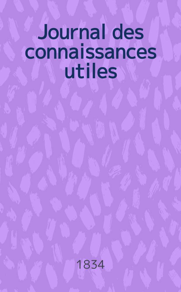 Journal des connaissances utiles : Revue d' économie politique, d' agriculture, des arts utiles, des inventions et des découvertes : Feuille littéraire , lectures du soir, par nos écrivains les plus célèbres : Tribunaux modes, théatres , variétés