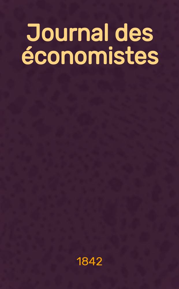 Journal des économistes : Revue mensuelle de l' économie politique de questions agricoles manufacturières et commerciales. A.1 1842, T.2