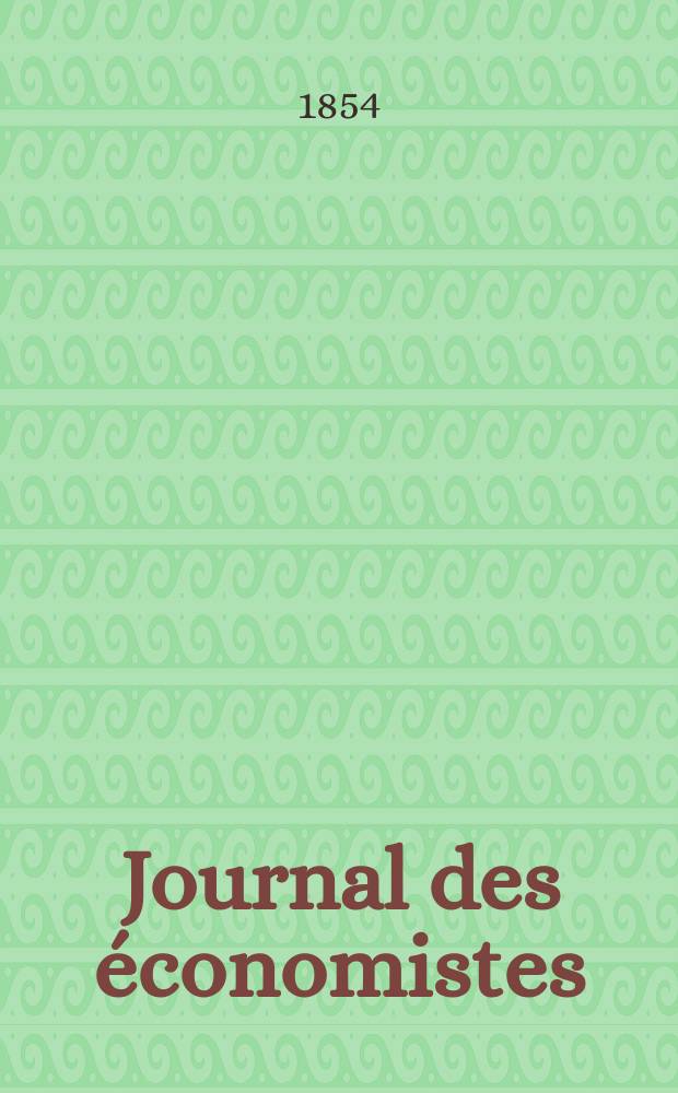 Journal des économistes : Revue mensuelle de l' économie politique de questions agricoles manufacturières et commerciales. A.1 (13) 1854, T.4