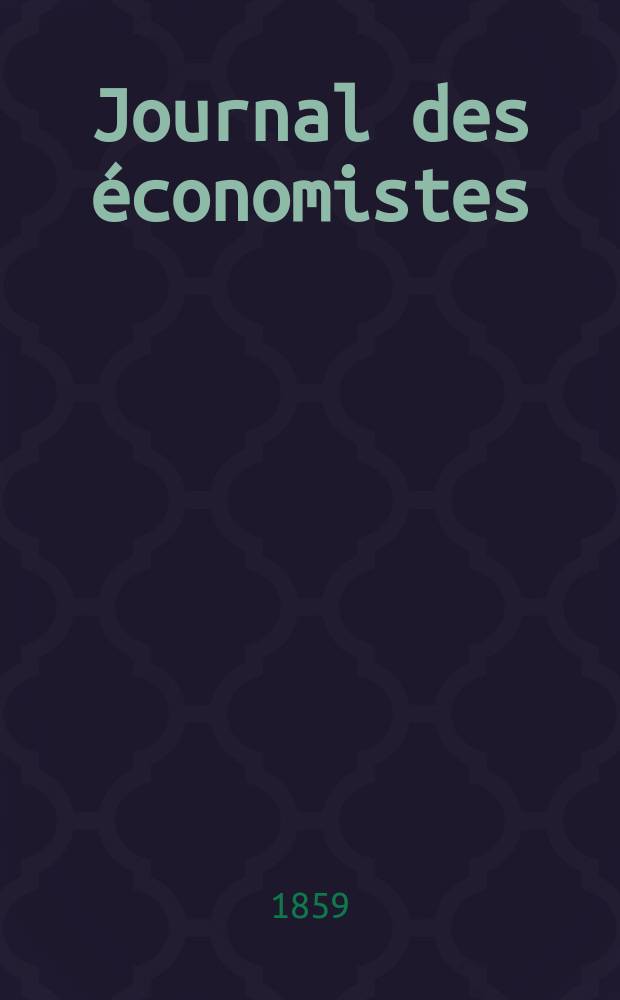 Journal des économistes : Revue mensuelle de l' économie politique de questions agricoles manufacturières et commerciales. A.6 (18) 1859, T.23